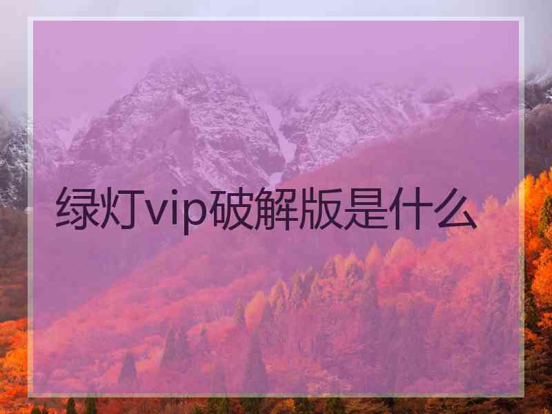 绿灯vip破解版是什么