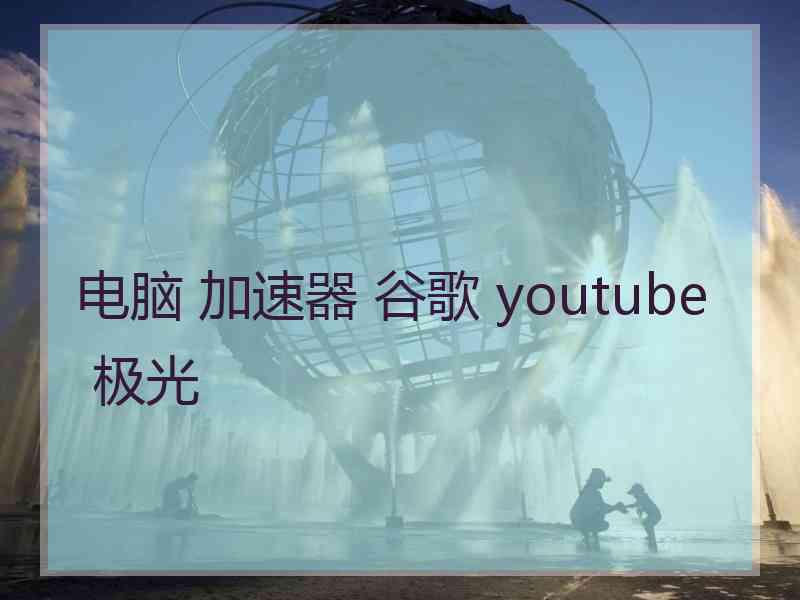 电脑 加速器 谷歌 youtube 极光