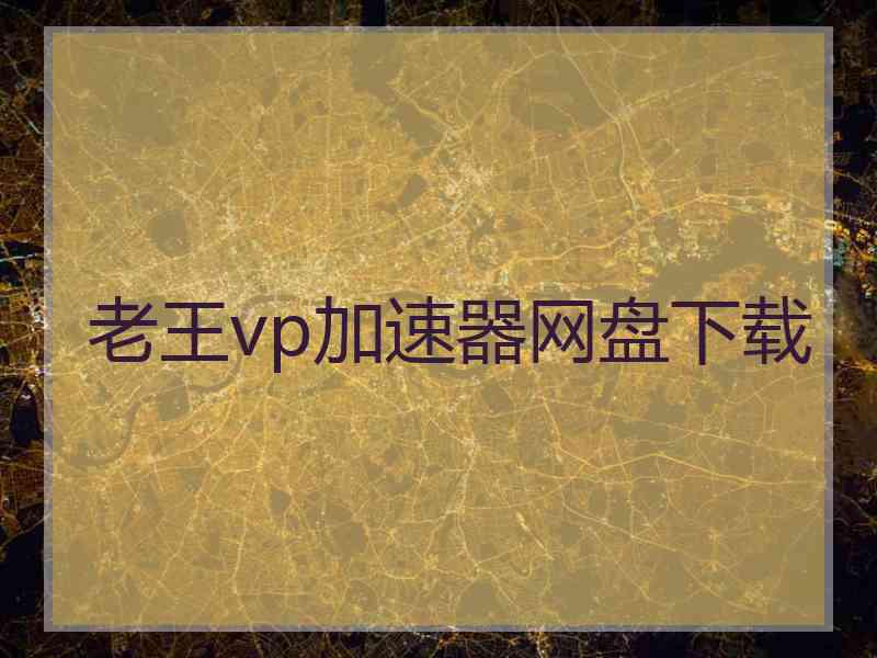 老王vp加速器网盘下载