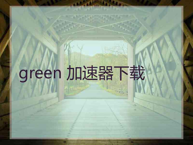 green 加速器下载