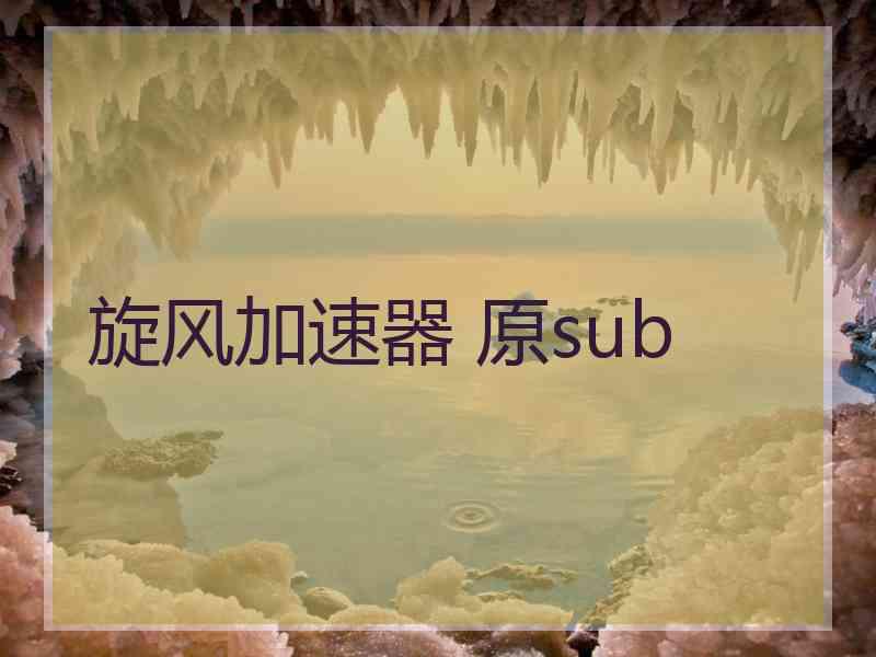 旋风加速器 原sub